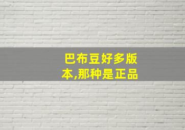 巴布豆好多版本,那种是正品