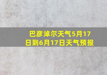 巴彦淖尔天气5月17日到6月17日天气预报