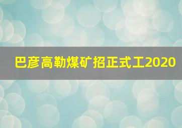 巴彦高勒煤矿招正式工2020