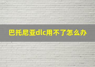 巴托尼亚dlc用不了怎么办