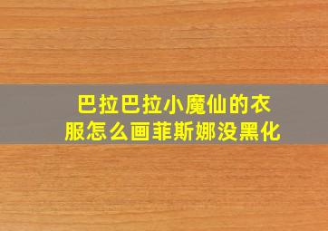 巴拉巴拉小魔仙的衣服怎么画菲斯娜没黑化