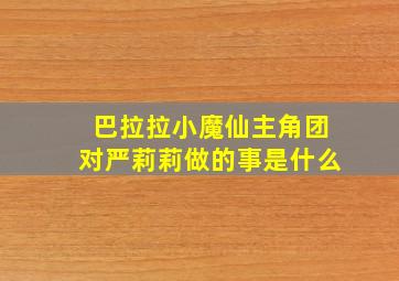 巴拉拉小魔仙主角团对严莉莉做的事是什么