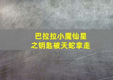 巴拉拉小魔仙星之钥匙被天蛇拿走