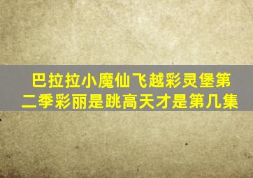 巴拉拉小魔仙飞越彩灵堡第二季彩丽是跳高天才是第几集