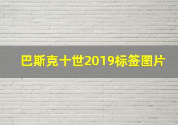 巴斯克十世2019标签图片