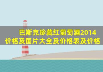 巴斯克珍藏红葡萄酒2014价格及图片大全及价格表及价格