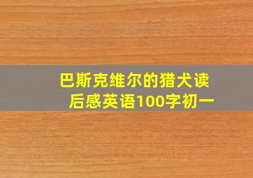 巴斯克维尔的猎犬读后感英语100字初一