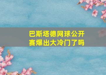 巴斯塔德网球公开赛爆出大冷门了吗