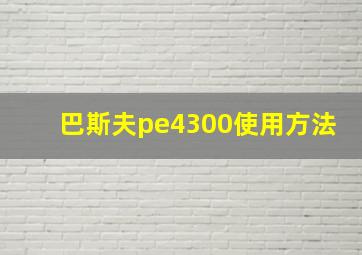 巴斯夫pe4300使用方法