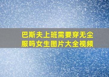 巴斯夫上班需要穿无尘服吗女生图片大全视频