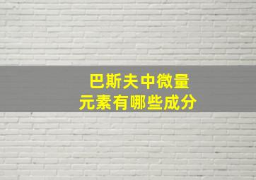 巴斯夫中微量元素有哪些成分