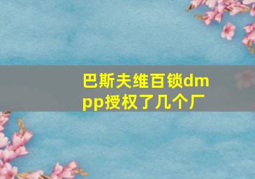 巴斯夫维百锁dmpp授权了几个厂