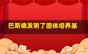 巴斯德发明了固体培养基