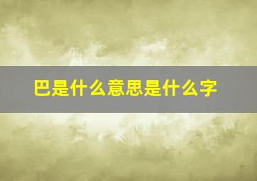 巴是什么意思是什么字