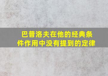 巴普洛夫在他的经典条件作用中没有提到的定律