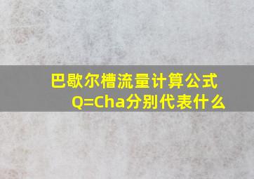 巴歇尔槽流量计算公式Q=Cha分别代表什么