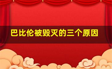 巴比伦被毁灭的三个原因