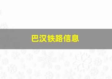 巴汉铁路信息