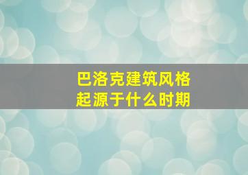 巴洛克建筑风格起源于什么时期