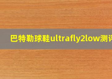 巴特勒球鞋ultrafly2low测评