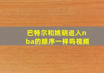 巴特尔和姚明进入nba的顺序一样吗视频