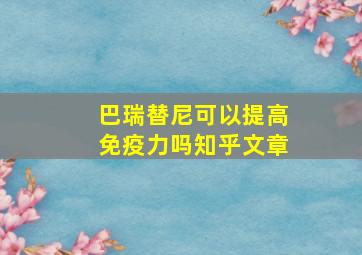 巴瑞替尼可以提高免疫力吗知乎文章