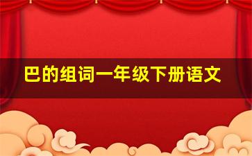 巴的组词一年级下册语文