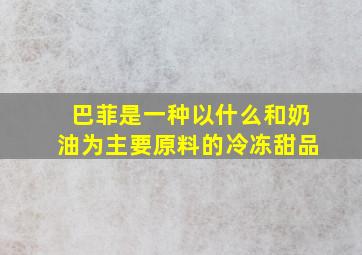 巴菲是一种以什么和奶油为主要原料的冷冻甜品