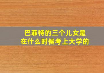 巴菲特的三个儿女是在什么时候考上大学的