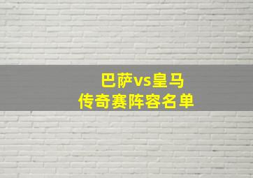 巴萨vs皇马传奇赛阵容名单