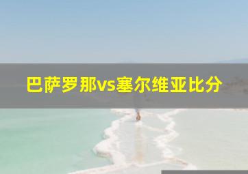 巴萨罗那vs塞尔维亚比分