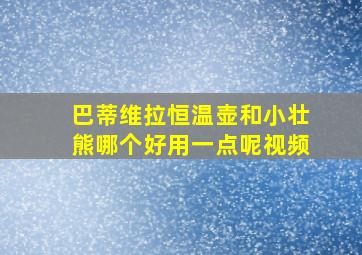 巴蒂维拉恒温壶和小壮熊哪个好用一点呢视频