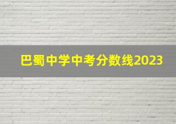 巴蜀中学中考分数线2023