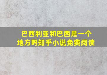 巴西利亚和巴西是一个地方吗知乎小说免费阅读