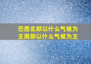 巴西北部以什么气候为主南部以什么气候为主