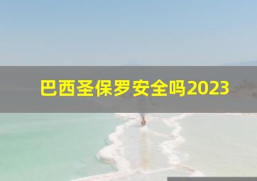 巴西圣保罗安全吗2023