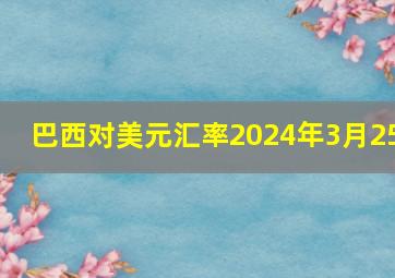 巴西对美元汇率2024年3月25