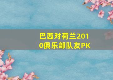 巴西对荷兰2010俱乐部队友PK