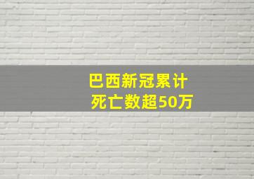 巴西新冠累计死亡数超50万