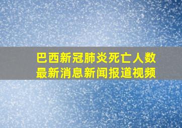 巴西新冠肺炎死亡人数最新消息新闻报道视频