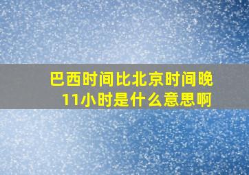 巴西时间比北京时间晚11小时是什么意思啊