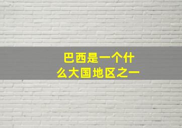 巴西是一个什么大国地区之一