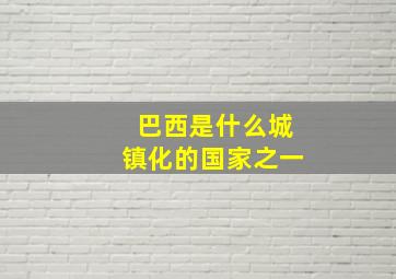 巴西是什么城镇化的国家之一