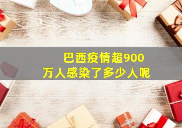 巴西疫情超900万人感染了多少人呢