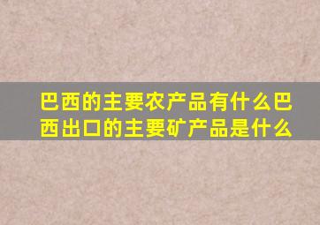 巴西的主要农产品有什么巴西出口的主要矿产品是什么