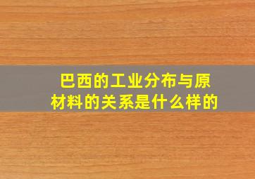 巴西的工业分布与原材料的关系是什么样的