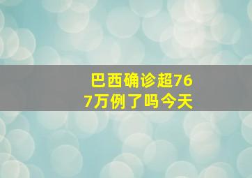 巴西确诊超767万例了吗今天