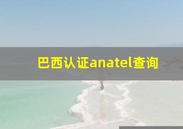 巴西认证anatel查询