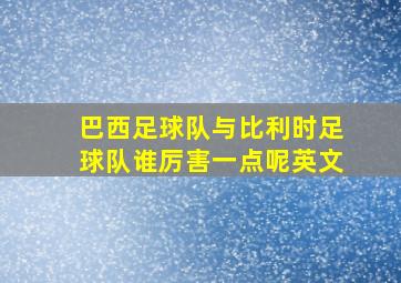 巴西足球队与比利时足球队谁厉害一点呢英文