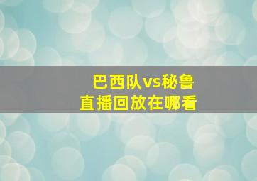 巴西队vs秘鲁直播回放在哪看